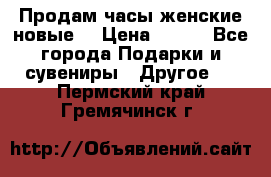 Продам часы женские новые. › Цена ­ 220 - Все города Подарки и сувениры » Другое   . Пермский край,Гремячинск г.